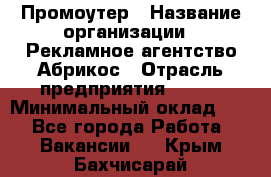 Промоутер › Название организации ­ Рекламное агентство Абрикос › Отрасль предприятия ­ BTL › Минимальный оклад ­ 1 - Все города Работа » Вакансии   . Крым,Бахчисарай